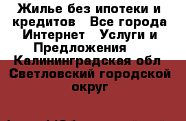 Жилье без ипотеки и кредитов - Все города Интернет » Услуги и Предложения   . Калининградская обл.,Светловский городской округ 